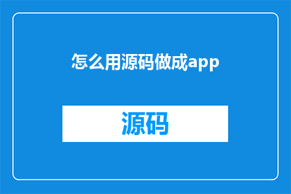 怎么用源码做成app(如何将源代码转化为应用程序？)