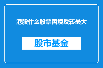港股什么股票困境反转最大(港股市场哪些股票的困境有望实现最大程度的反转？)