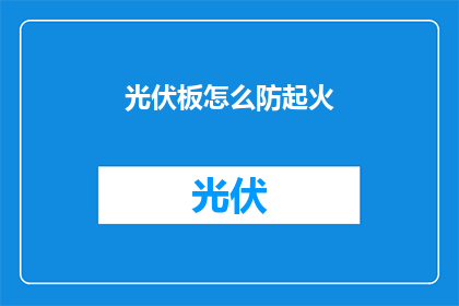 光伏板怎么防起火(如何有效预防光伏板起火？)