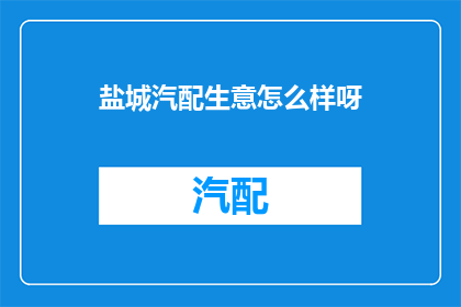 盐城汽配生意怎么样呀(盐城汽配市场现状如何？生意状况引人关注)