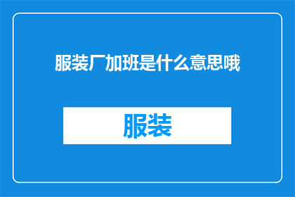 服装厂加班是什么意思哦(服装厂加班现象：究竟意味着什么？)