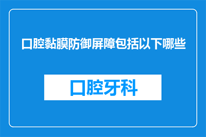 口腔黏膜防御屏障包括以下哪些(口腔黏膜防御屏障的构成要素有哪些？)