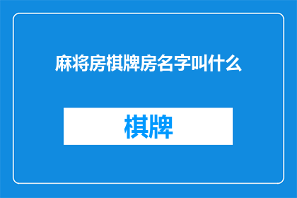 麻将房棋牌房名字叫什么(如何给麻将房或棋牌室起一个吸引人的名字？)