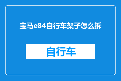 宝马e84自行车架子怎么拆(如何拆卸宝马e84自行车的架子？)
