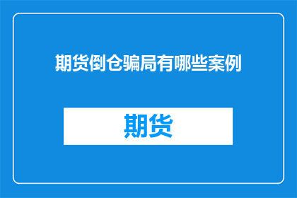 期货倒仓骗局有哪些案例(期货市场倒仓骗局案例分析：揭示投资者如何陷入这些精心设计的陷阱？)