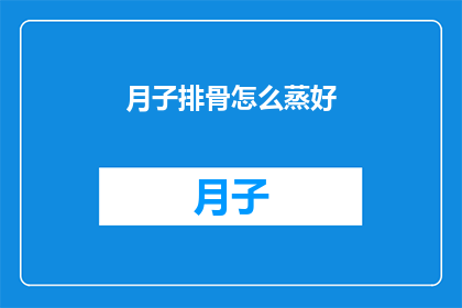 月子排骨怎么蒸好(如何制作美味的月子排骨，让家人赞不绝口？)