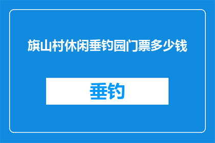 旗山村休闲垂钓园门票多少钱(旗山村休闲垂钓园门票价格是多少？)