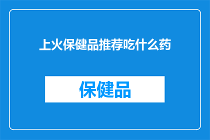 上火保健品推荐吃什么药(您是否在寻找一种安全有效的上火保健品来缓解不适？)