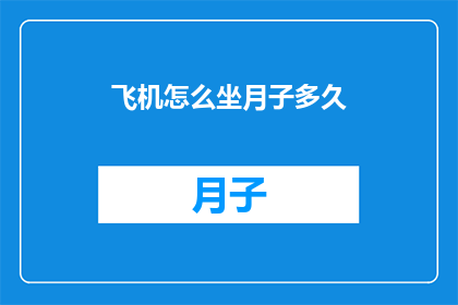 飞机怎么坐月子多久(如何正确乘坐飞机进行产后恢复？坐月子期间的飞行时长应如何安排？)