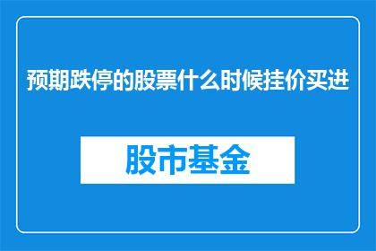 预期跌停的股票什么时候挂价买进(何时是预期跌停的股票挂价买进的最佳时机？)