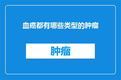 血癌都有哪些类型的肿瘤(血癌有哪些不同的类型？)