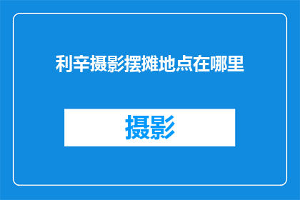 利辛摄影摆摊地点在哪里(利辛摄影爱好者，您知道在哪里可以摆摊销售您的摄影作品吗？)