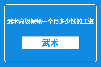 武术高级保镖一个月多少钱的工资(武术高级保镖的月收入是多少？)