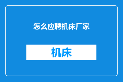 怎么应聘机床厂家(如何成功应聘到机床制造商的职位？)