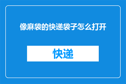 像麻袋的快递袋子怎么打开(如何打开像麻袋一样的快递袋子？)