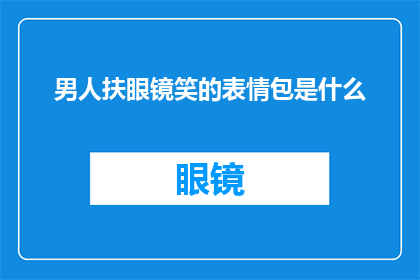 男人扶眼镜笑的表情包是什么(男人扶眼镜笑的表情包是什么？)