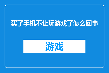 买了手机不让玩游戏了怎么回事(为何购买了新手机后，却不再允许玩游戏？)
