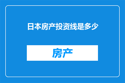 日本房产投资线是多少(日本房产投资的线是多少？)