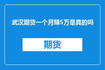 武汉期货一个月赚5万是真的吗(武汉期货一个月赚5万是真的吗？)