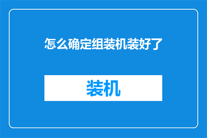 怎么确定组装机装好了(如何确认组装机已成功安装完毕？)