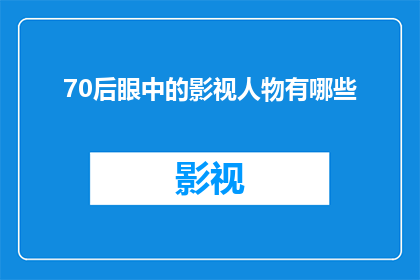 70后眼中的影视人物有哪些(70后心中的影视经典人物：他们是如何定义的？)