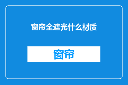 窗帘全遮光什么材质(窗帘全遮光材质选择：哪种材料最适合你的隐私保护需求？)
