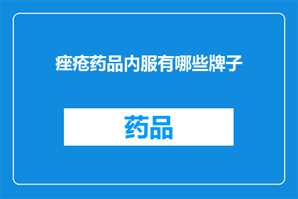 痤疮药品内服有哪些牌子(痤疮药品内服有哪些品牌？)