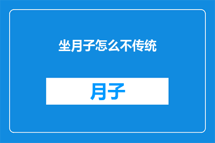 坐月子怎么不传统(传统坐月子方式是否仍然适用？现代生活对传统坐月子有何影响？)