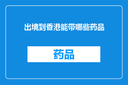 出境到香港能带哪些药品(出境时携带哪些药品？香港入境政策详解)