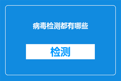 病毒检测都有哪些(病毒检测的多样性与应用：您了解其种类和重要性吗？)