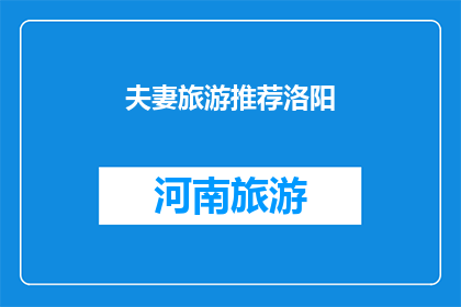 夫妻旅游推荐洛阳(洛阳：夫妻旅游的理想目的地，您是否已计划好您的下一次旅行？)