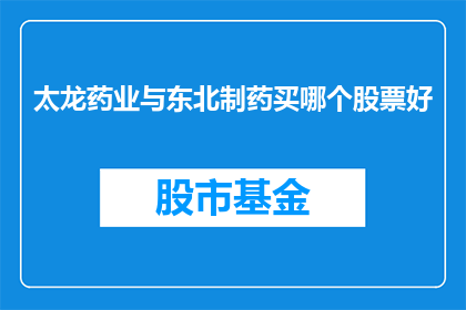 太龙药业与东北制药买哪个股票好(投资者在考虑投资太龙药业或东北制药哪个股票时，应如何权衡其潜在的投资价值？)