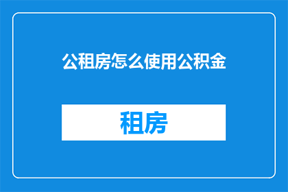 公租房怎么使用公积金(如何正确使用公积金来申请公租房？)