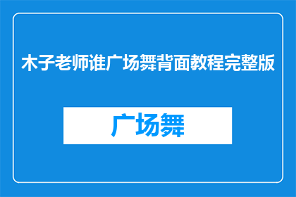 木子老师谁广场舞背面教程完整版(木子老师广场舞背面教程完整版是否可作为疑问句长标题？)