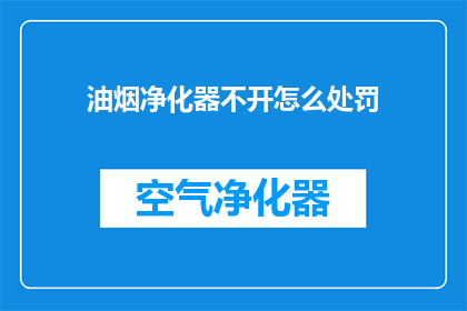 油烟净化器不开怎么处罚(如何处罚不开启油烟净化器的行为？)