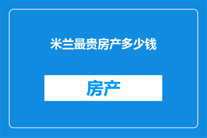 米兰最贵房产多少钱(米兰最昂贵的房产价值究竟几何？)