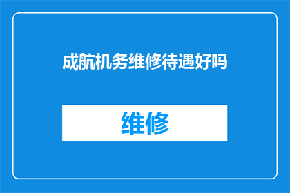 成航机务维修待遇好吗(成航机务维修的待遇如何？是否满足员工的期望？)