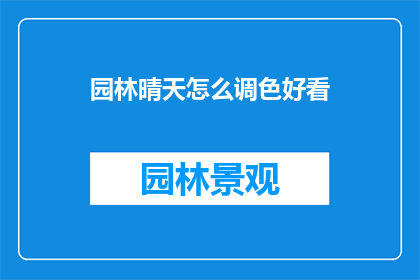 园林晴天怎么调色好看(如何调整园林晴天的色调以呈现最佳视觉效果？)