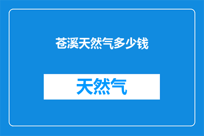 苍溪天然气多少钱(苍溪地区天然气价格是多少？)