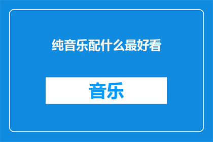 纯音乐配什么最好看(什么类型的纯音乐最能提升视觉效果？)