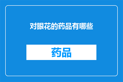 对眼花的药品有哪些(哪些药品能缓解眼睛疲劳和模糊？)