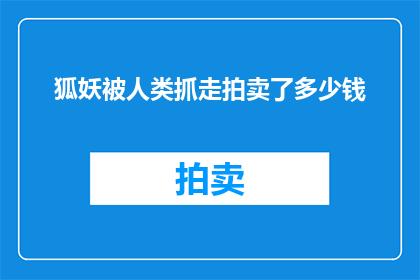 狐妖被人类抓走拍卖了多少钱(狐妖被人类拍卖，究竟价值几何？)