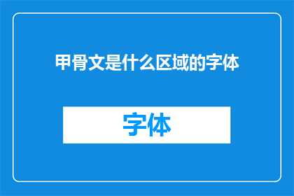 甲骨文是什么区域的字体(甲骨文：一种神秘的字体，源自哪个区域？)