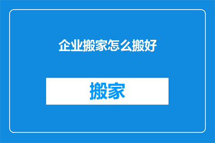 企业搬家怎么搬好(如何高效搬迁企业？确保顺利迁移的关键步骤是什么？)