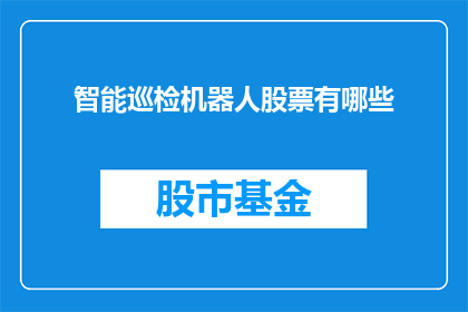 智能巡检机器人股票有哪些(智能巡检机器人股票有哪些？)