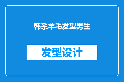 韩系羊毛发型男生(韩系羊毛发型男生：你了解这种潮流发型吗？)