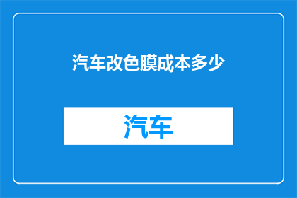 汽车改色膜成本多少(汽车改色膜成本是多少？)
