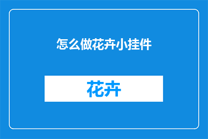 怎么做花卉小挂件(如何制作精美的花卉小挂件？)