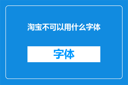淘宝不可以用什么字体(淘宝平台是否允许使用特定字体？)