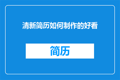 清新简历如何制作的好看(如何制作一张既清新又吸引人的简历？)